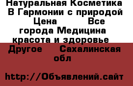 Натуральная Косметика “В Гармонии с природой“ › Цена ­ 200 - Все города Медицина, красота и здоровье » Другое   . Сахалинская обл.